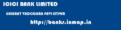 ICICI BANK LIMITED  GUJARAT VADODARA PAVI JETPUR   banks information 